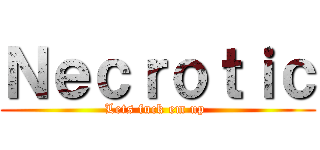 Ｎｅｃｒｏｔｉｃ (Lets fuck em up )