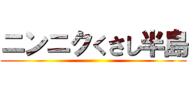 ニンニクくさし半島 ()