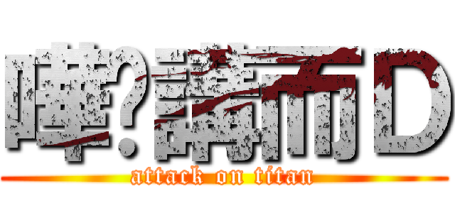 嘩屌講而Ｄ (attack on titan)