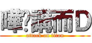 嘩屌講而Ｄ (attack on titan)