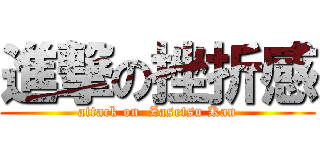 進撃の挫折感 (attack on  Zasetsu Kan)