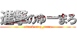 進撃のゆーまろ (attack on y_maro)