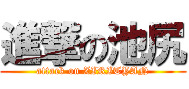 進撃の池尻 (attack on ZIRITYAN)