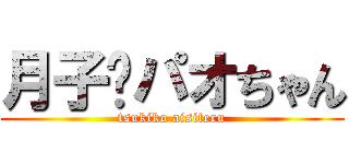 月子♡パオちゃん (tsukiko aisiteru)