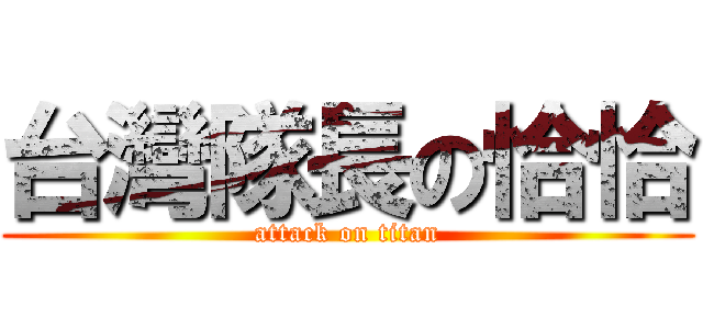 台灣隊長の恰恰 (attack on titan)