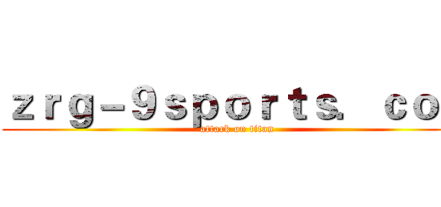 ｚｒｇ－９ｓｐｏｒｔｓ．ｃｏｍ (attack on titan)
