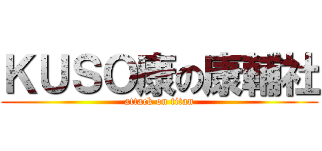 ＫＵＳＯ康の康輔社 (attack on titan)