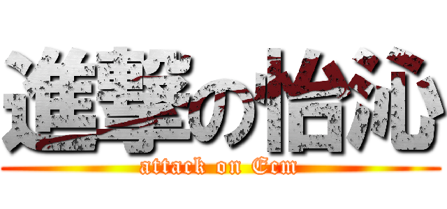 進撃の怡沁 (attack on Ecm)