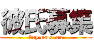 彼氏募集 (boy come on)