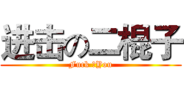 进击の二棍子 (Fuck ♂You)