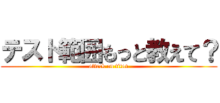 テスト範囲もっと教えて？ (attack on titan)