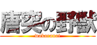唐突の野獣 (wakaranai)