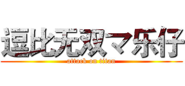 逗比无双マ乐仔 (attack on titan)