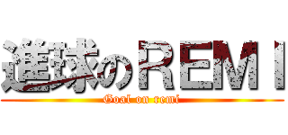 進球のＲＥＭＩ (Goal on remi)