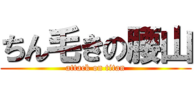 ちん毛きの腰山 (attack on titan)