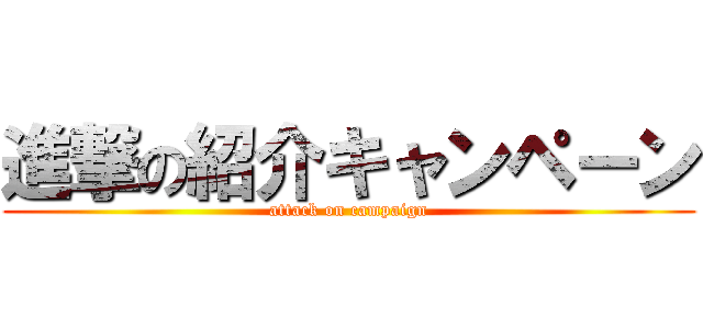 進撃の紹介キャンペーン (attack on campaign)