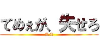 てめぇが、失せろ (A.T)