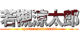 若槻涼太郎 (ryotaro wakatsuki)