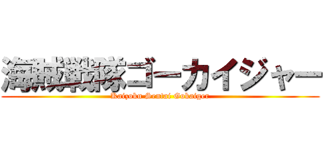 海賊戦隊ゴーカイジャー (Kaizoku Sentai Gokaiger)