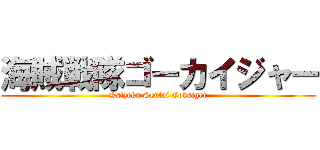 海賊戦隊ゴーカイジャー (Kaizoku Sentai Gokaiger)