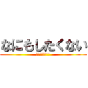 なにもしたくない (なにもしたくない)