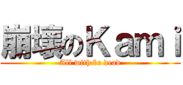 崩壞のＫａｍｉ (All with be dead)