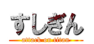 すしぎん (attack on titan)