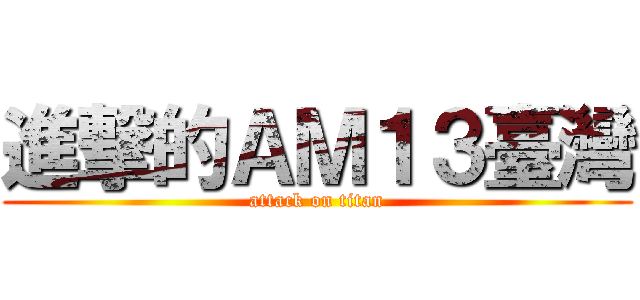 進撃的ＡＭ１３臺灣 (attack on titan)
