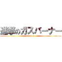 進撃のガスバーナー (attack on )