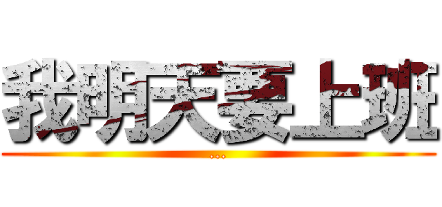 我明天要上班 (…)