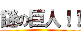 謎の巨人！！ ()