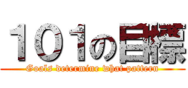 １０１の目標 (Goals determine what pattern)
