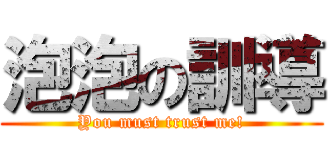 泡泡の訓導 (You must trust me!)