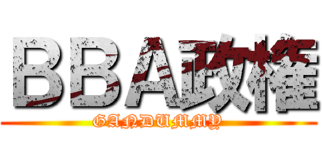 ＢＢＡ政権 (GANDUMMY)