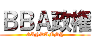 ＢＢＡ政権 (GANDUMMY)