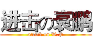 进击の衰鹏 (attack on W.P)