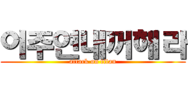 이주연내꺼해라 (attack on titan)
