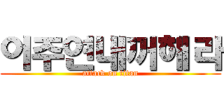 이주연내꺼해라 (attack on titan)