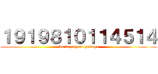 １９１９８１０１１４５１４ (ikuikuyazyuuiiyokoiyo)