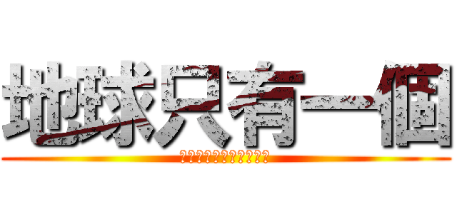 地球只有一個 (帶妳媽的ㄋㄟㄋㄟ有兩個)