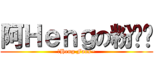 阿Ｈｅｎｇの粉丝团 (阿Heng Fans~)