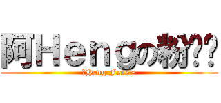 阿Ｈｅｎｇの粉丝团 (阿Heng Fans~)
