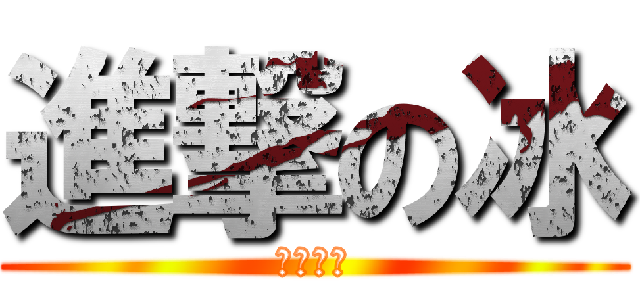 進撃の冰 (囧囧囧囧)