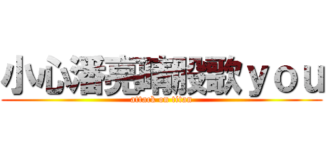 小心潘亮晴股歌ｙｏｕ (attack on titan)