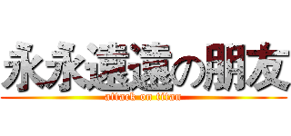 永永遠遠の朋友 (attack on titan)