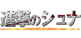 進撃のシュナ (attackofSchneider)