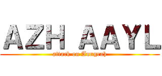 ＡＺＨ ＡＡＹＬ (attack on Anugrah)