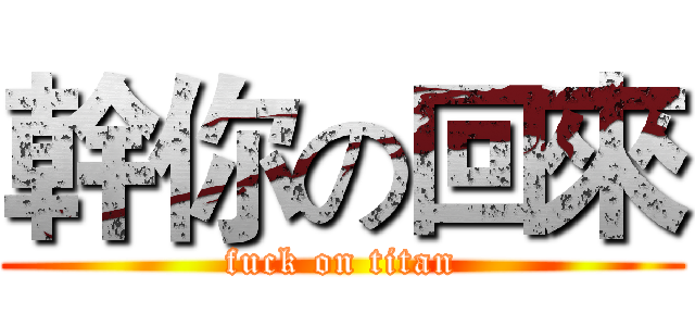 幹你の回來 (fuck on titan)
