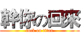 幹你の回來 (fuck on titan)