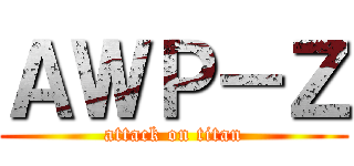 ＡＷＰ－Ｚ (attack on titan)